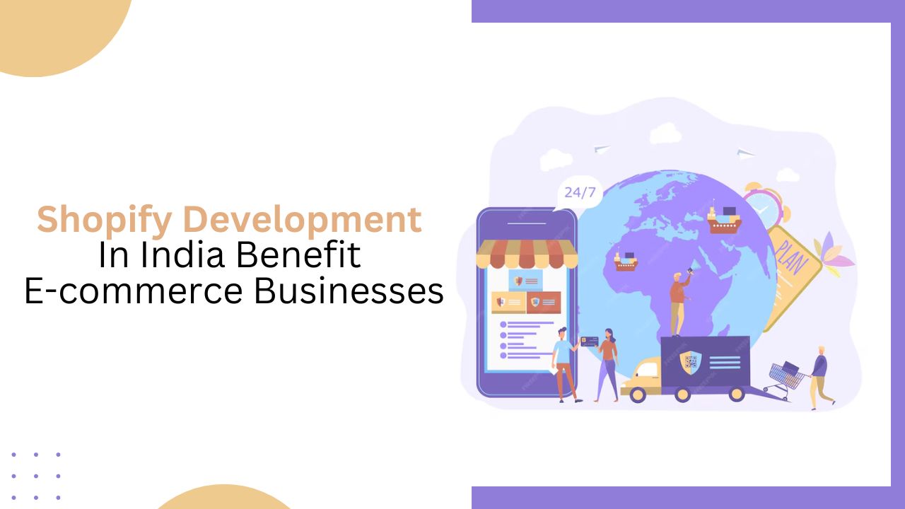 How Does Shopify Development In India Benefit E-commerce Businesses?