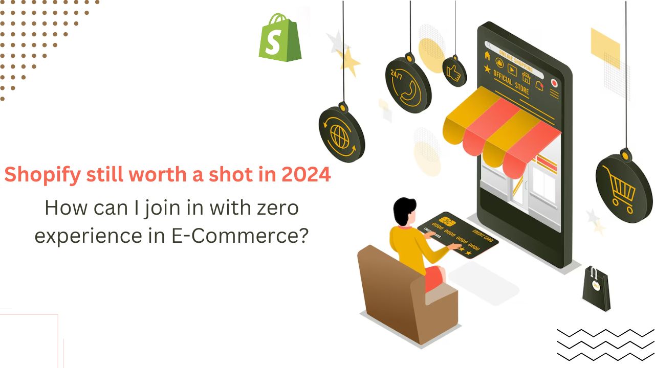 Is Shopify still worth a shot in 2024? How can I join in with zero experience in E-Commerce?