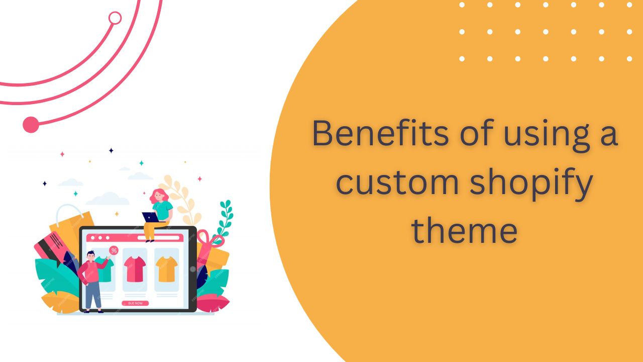 What are the benefits of using a custom shopify theme?